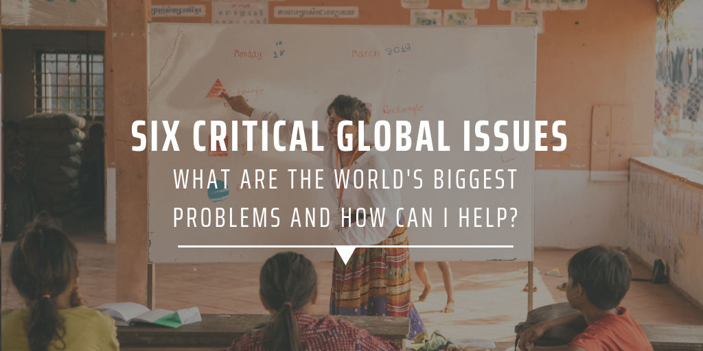 six critical global issues - what are the world's biggest problems and how can I help